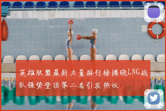 英雄联盟最新力量排行榜揭晓LNG战队强势登顶第二名引发热议