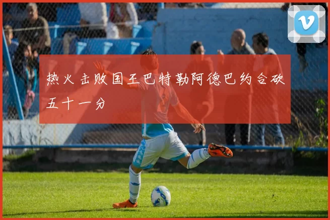 热火击败国王巴特勒阿德巴约合砍五十一分