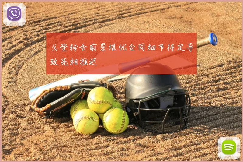 戈登转会前景堪忧合同细节待定导致亮相推迟
