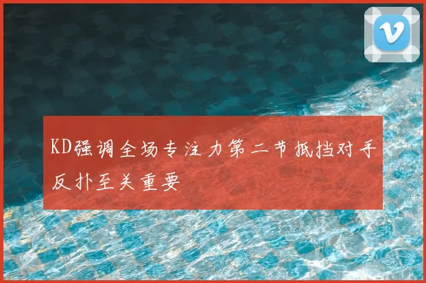 KD强调全场专注力第二节抵挡对手反扑至关重要