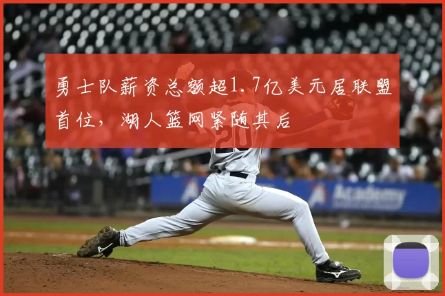 勇士队薪资总额超1.7亿美元居联盟首位，湖人篮网紧随其后