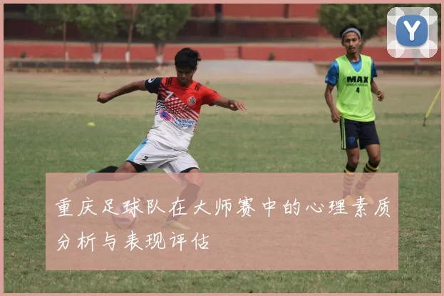 重庆足球队在大师赛中的心理素质分析与表现评估