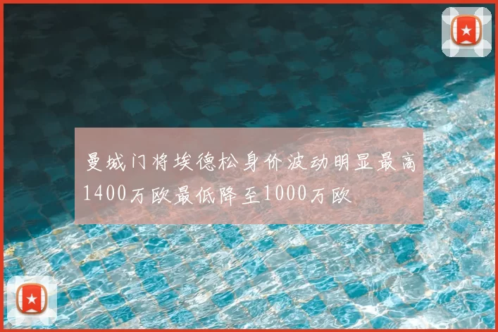 曼城门将埃德松身价波动明显最高1400万欧最低降至1000万欧