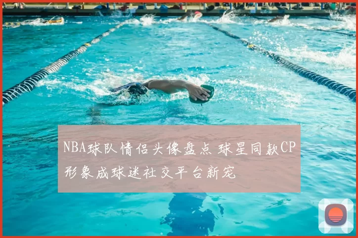 NBA球队情侣头像盘点 球星同款CP形象成球迷社交平台新宠