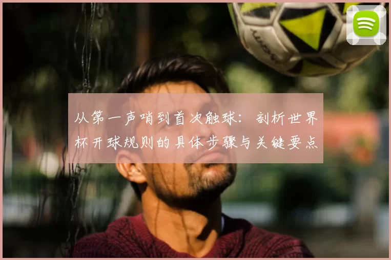从第一声哨到首次触球:剖析世界杯开球规则的具体步骤与关键要点