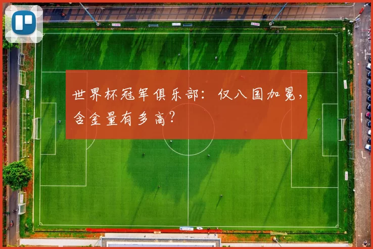 世界杯冠军俱乐部:仅八国加冕,含金量有多高?