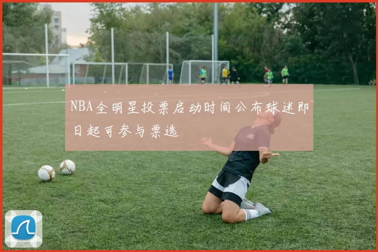 NBA全明星投票启动时间公布球迷即日起可参与票选