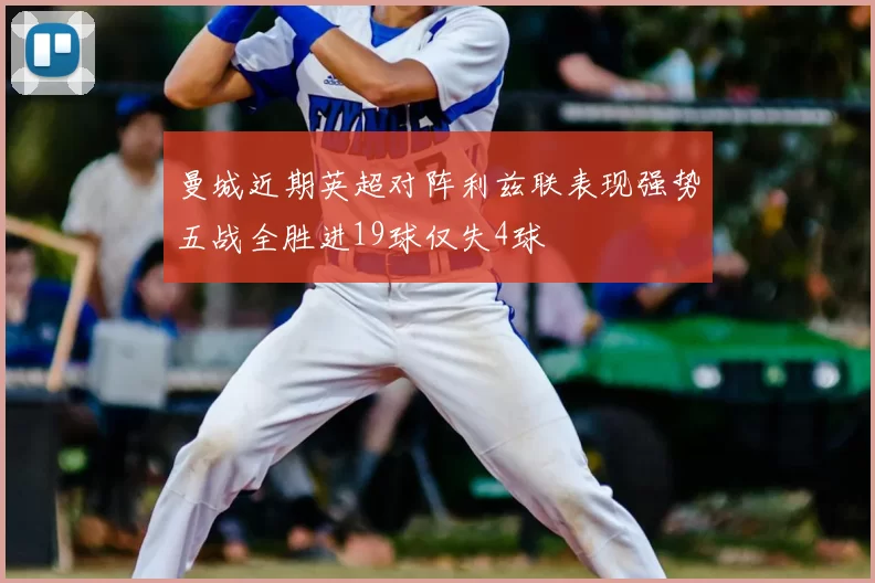 曼城近期英超对阵利兹联表现强势五战全胜进19球仅失4球