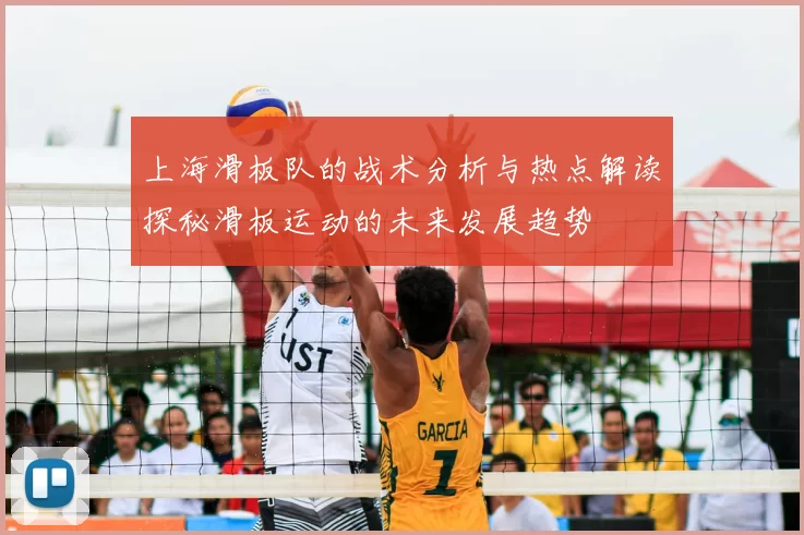 上海滑板队的战术分析与热点解读探秘滑板运动的未来发展趋势