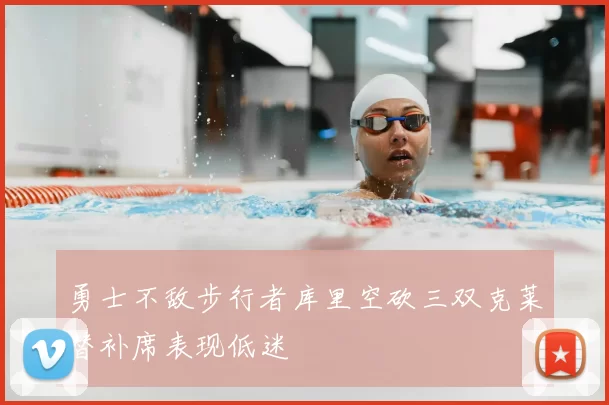 勇士不敌步行者库里空砍三双克莱替补席表现低迷
