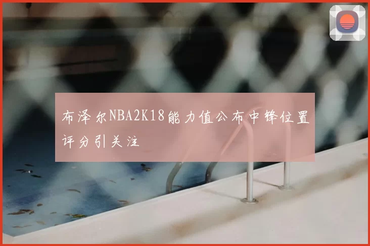 布泽尔NBA2K18能力值公布中锋位置评分引关注