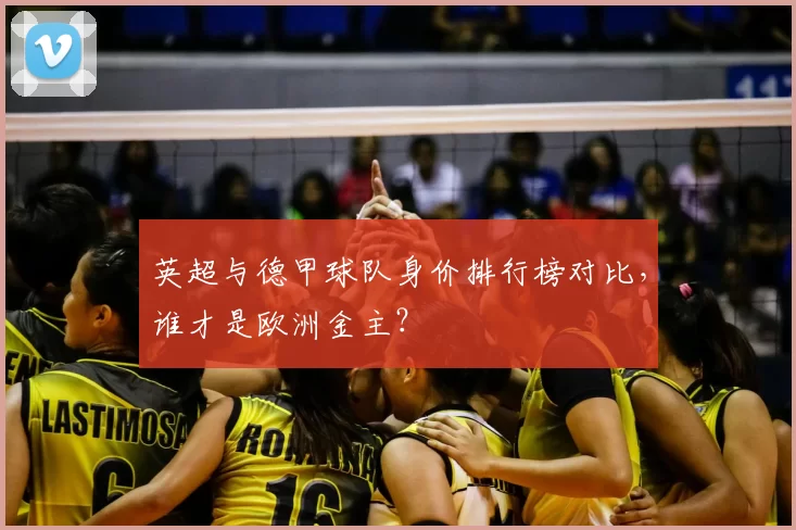 英超与德甲球队身价排行榜对比，谁才是欧洲金主？