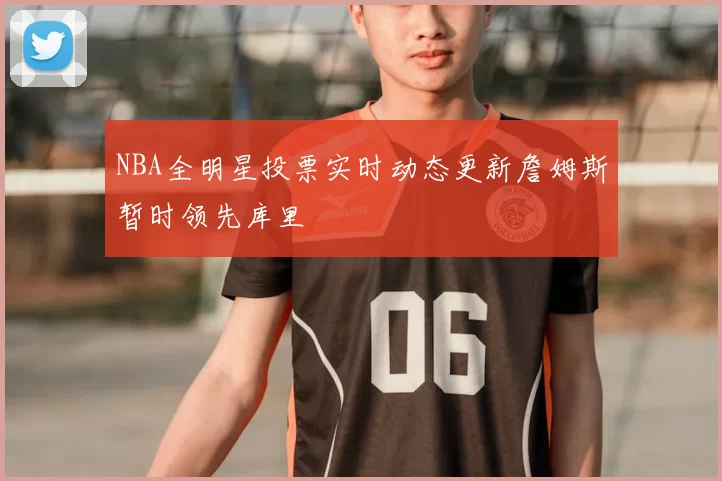 NBA全明星投票实时动态更新詹姆斯暂时领先库里
