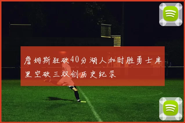 詹姆斯狂砍40分湖人加时胜勇士库里空砍三双创历史纪录