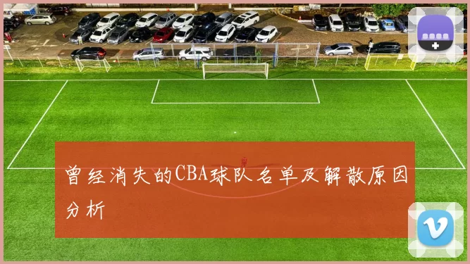 曾经消失的CBA球队名单及解散原因分析