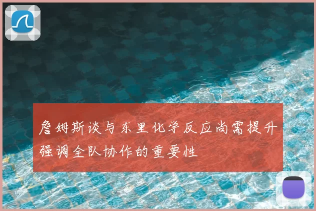 詹姆斯谈与东里化学反应尚需提升强调全队协作的重要性