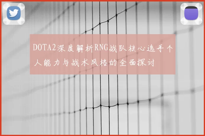 DOTA2深度解析RNG战队核心选手个人能力与战术风格的全面探讨
