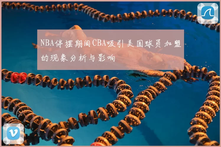 NBA停摆期间CBA吸引美国球员加盟的现象分析与影响