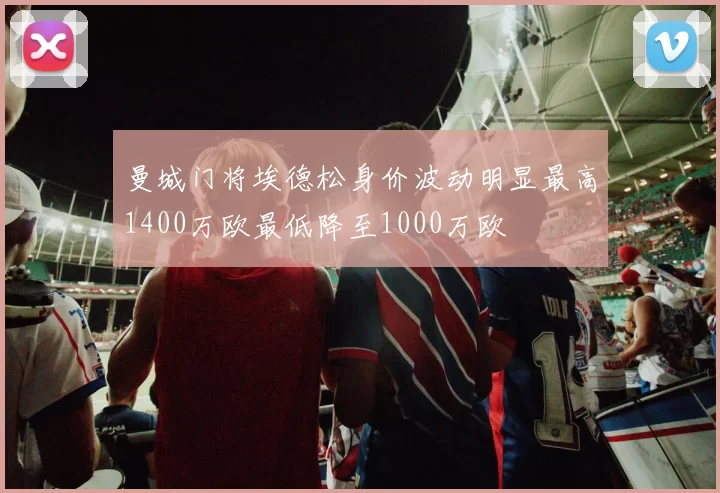 曼城门将埃德松身价波动明显最高1400万欧最低降至1000万欧