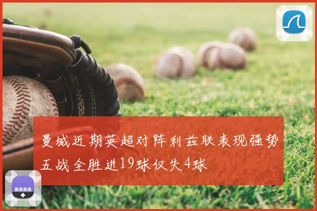 曼城近期英超对阵利兹联表现强势五战全胜进19球仅失4球