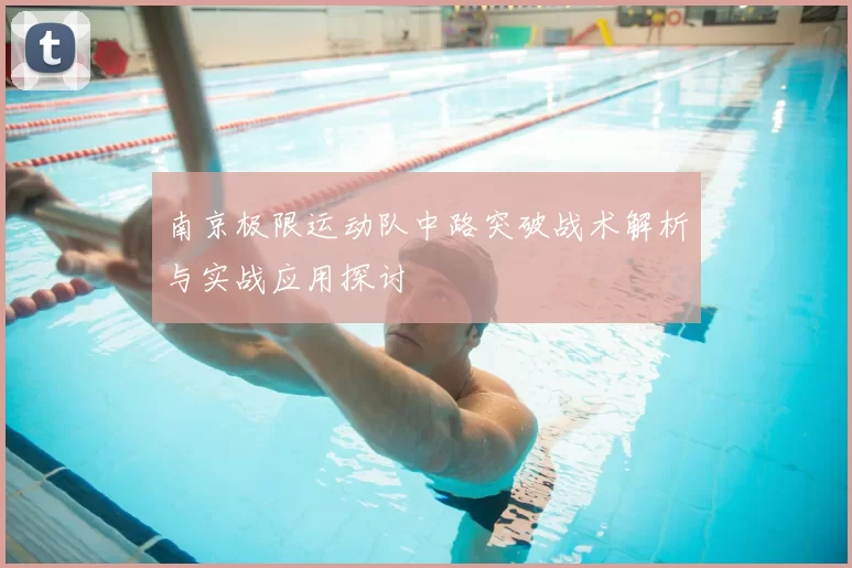 南京极限运动队中路突破战术解析与实战应用探讨