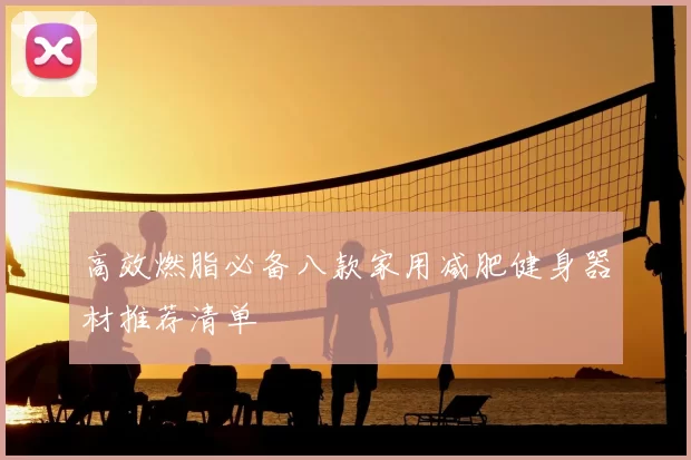 高效燃脂必备八款家用减肥健身器材推荐清单