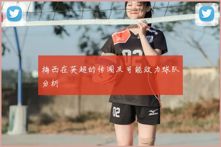 梅西在英超的传闻及可能效力球队分析