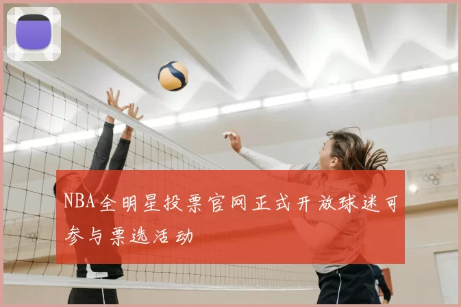 NBA全明星投票官网正式开放球迷可参与票选活动