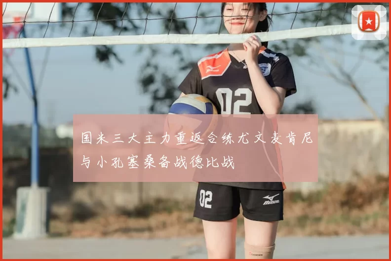 国米三大主力重返合练尤文麦肯尼与小孔塞桑备战德比战