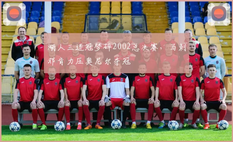 湖人三连冠梦碎2002总决赛，马刺邓肯力压奥尼尔夺冠