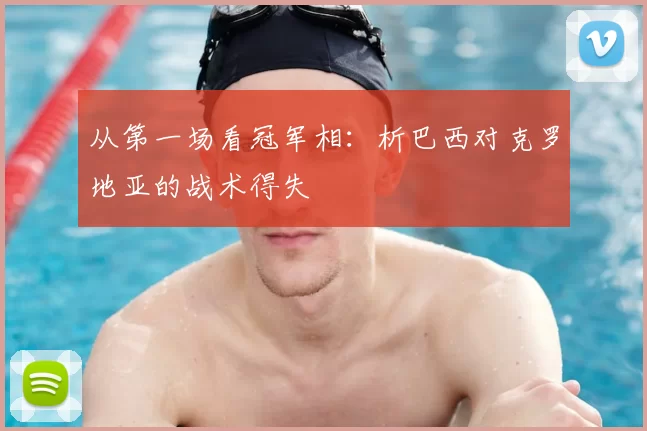 从第一场看冠军相:析巴西对克罗地亚的战术得失