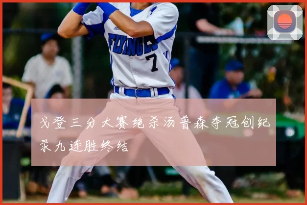 戈登三分大赛绝杀汤普森夺冠创纪录九连胜终结