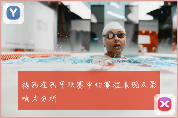 梅西在西甲联赛中的赛程表现及影响力分析