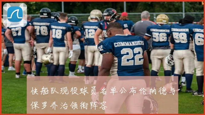 快船队现役球员名单公布伦纳德与保罗乔治领衔阵容