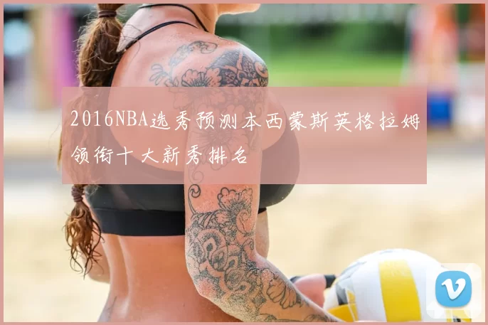 2016NBA选秀预测本西蒙斯英格拉姆领衔十大新秀排名