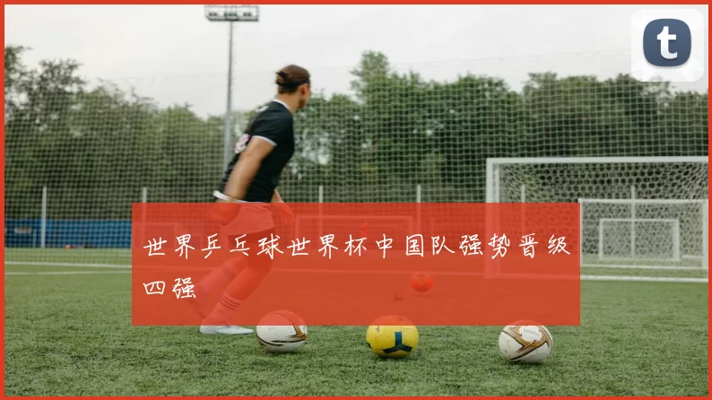 世界乒乓球世界杯中国队强势晋级四强