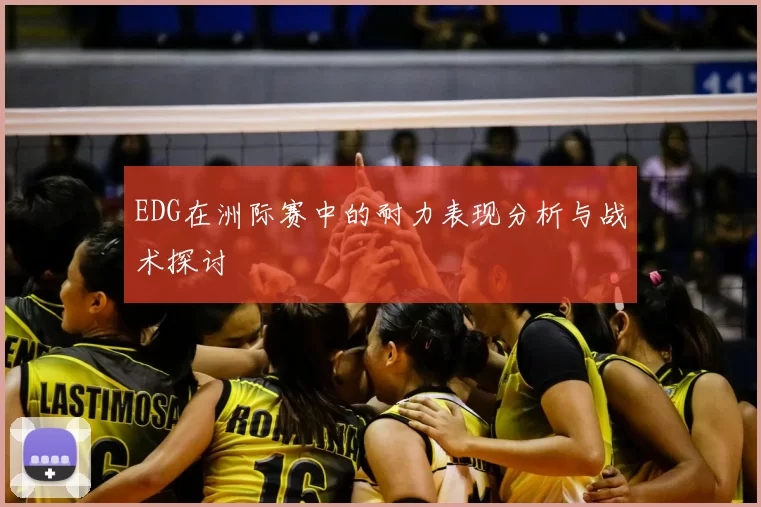 EDG在洲际赛中的耐力表现分析与战术探讨