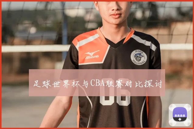 足球世界杯与CBA联赛对比探讨
