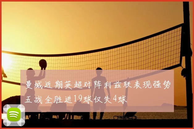 曼城近期英超对阵利兹联表现强势五战全胜进19球仅失4球