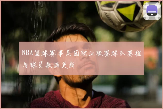 NBA篮球赛事美国职业联赛球队赛程与球员数据更新