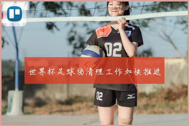 世界杯足球场清理工作加快推进