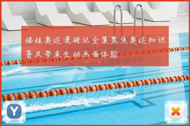 福娃奥运漫游记全集聚焦奥运知识普及带来生动画面体验