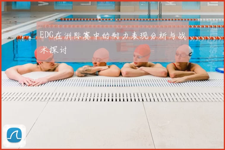EDG在洲际赛中的耐力表现分析与战术探讨