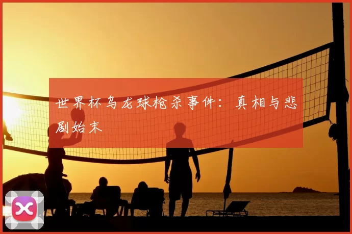 世界杯乌龙球枪杀事件:真相与悲剧始末