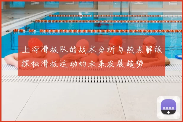 上海滑板队的战术分析与热点解读探秘滑板运动的未来发展趋势