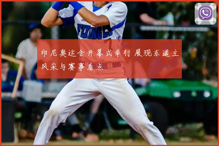 印尼奥运会开幕式举行 展现东道主风采与赛事看点