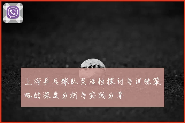 上海乒乓球队灵活性探讨与训练策略的深度分析与实践分享