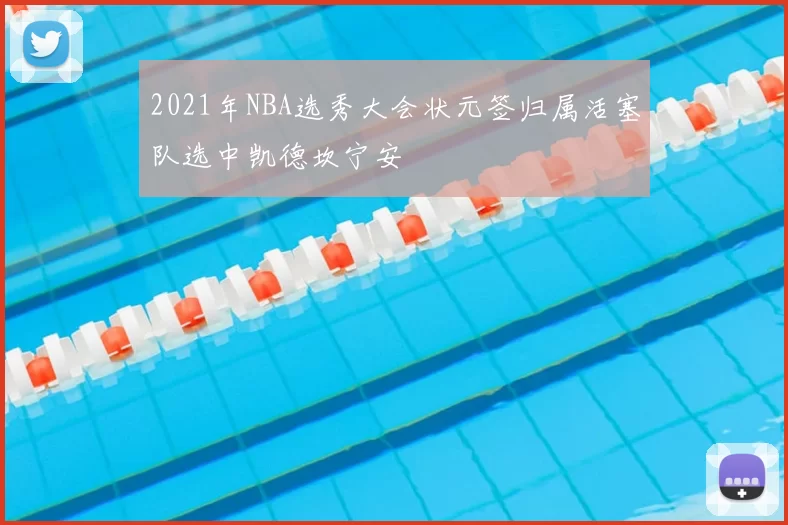 2021年NBA选秀大会状元签归属活塞队选中凯德坎宁安