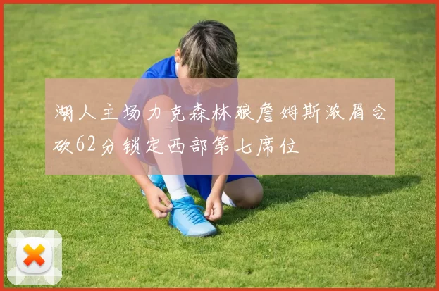 湖人主场力克森林狼詹姆斯浓眉合砍62分锁定西部第七席位