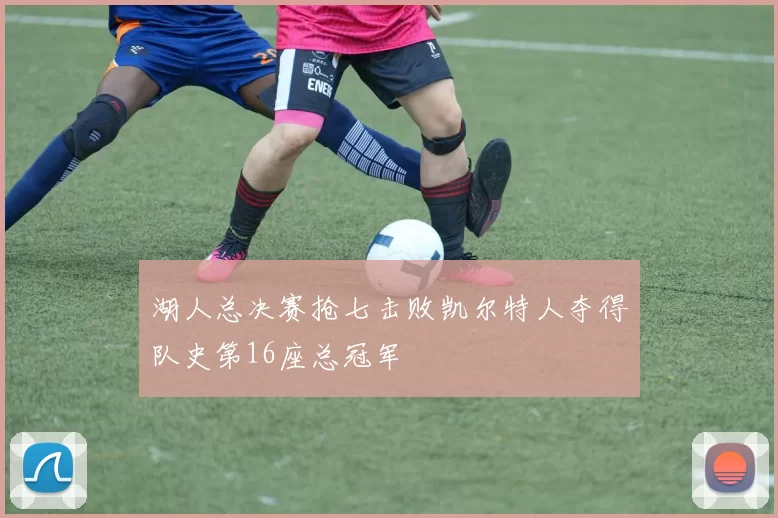 湖人总决赛抢七击败凯尔特人夺得队史第16座总冠军